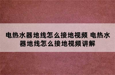 电热水器地线怎么接地视频 电热水器地线怎么接地视频讲解